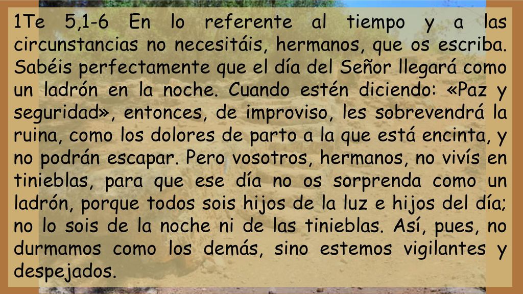 1Te 5,1-6 En lo referente al tiempo y a las circunstancias no necesitáis, hermanos, que os escriba.