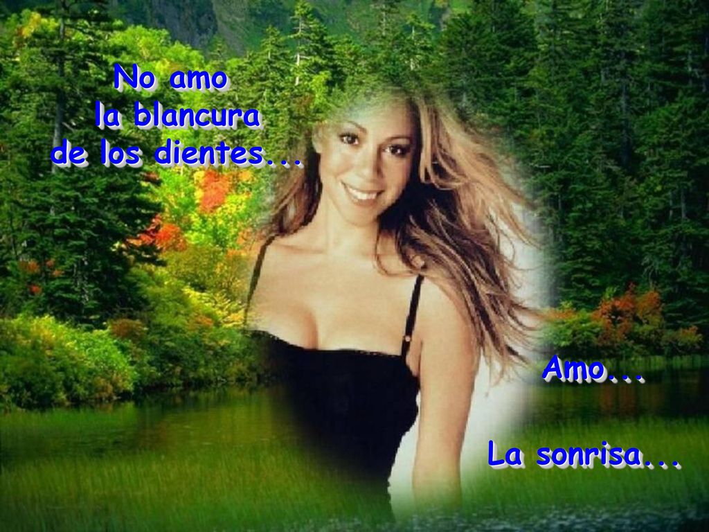 No amo la blancura de los dientes... Amo... La sonrisa...