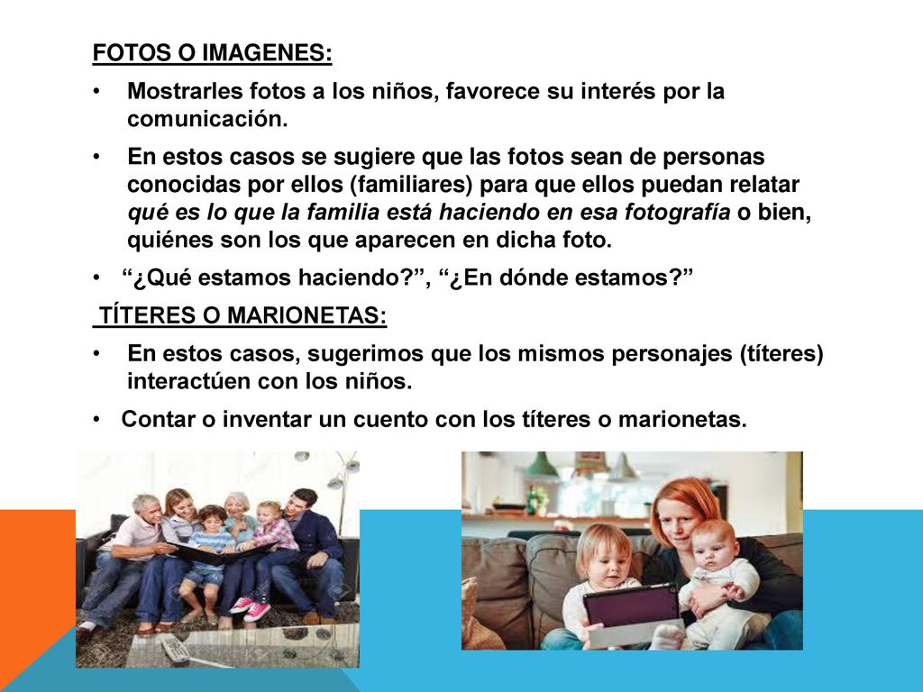 FOTOS O IMAGENES: Mostrarles fotos a los niños, favorece su interés por la comunicación.
