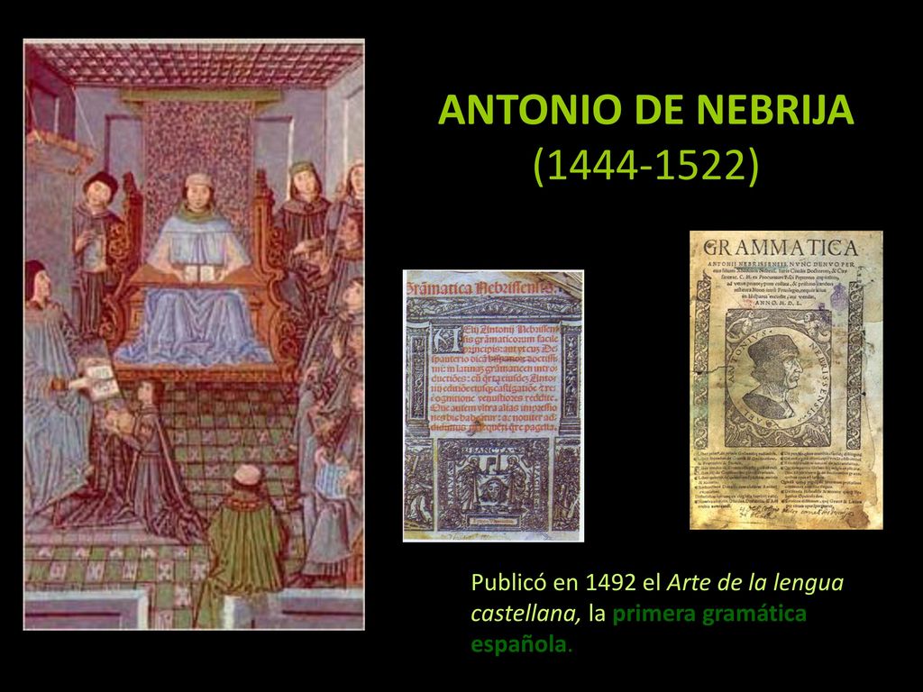 ANTONIO DE NEBRIJA ( ) Publicó en 1492 el Arte de la lengua castellana, la primera gramática española.