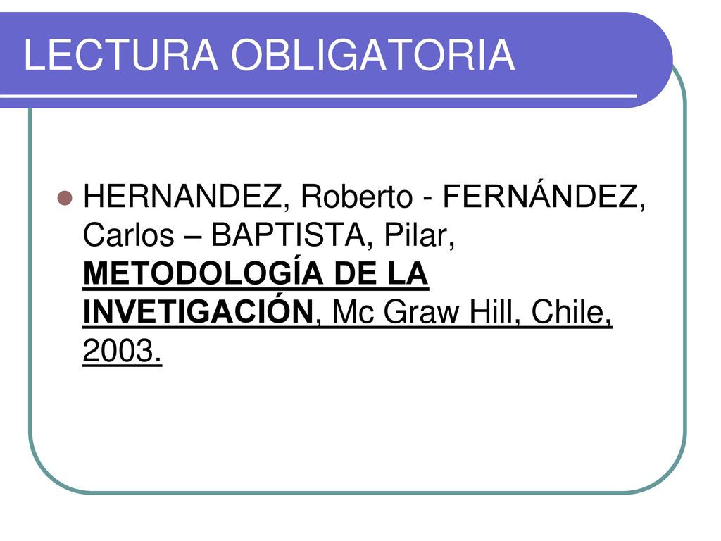 LECTURA OBLIGATORIA HERNANDEZ, Roberto - FERNÁNDEZ, Carlos – BAPTISTA, Pilar, METODOLOGÍA DE LA INVETIGACIÓN, Mc Graw Hill, Chile,