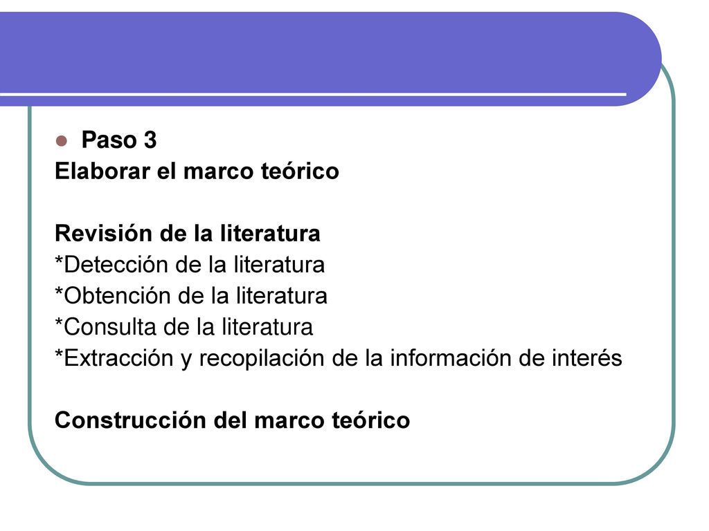 Paso 3 Elaborar el marco teórico. Revisión de la literatura. *Detección de la literatura. *Obtención de la literatura.