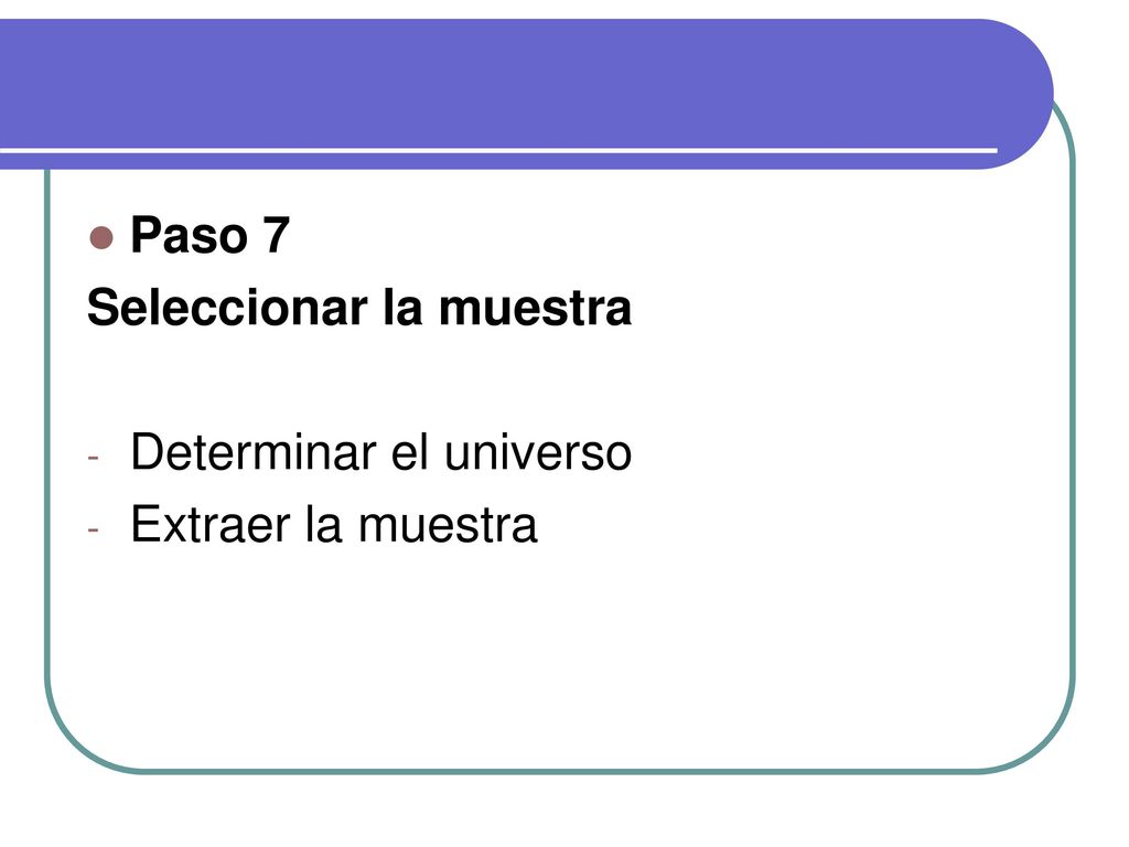 Paso 7 Seleccionar la muestra Determinar el universo Extraer la muestra