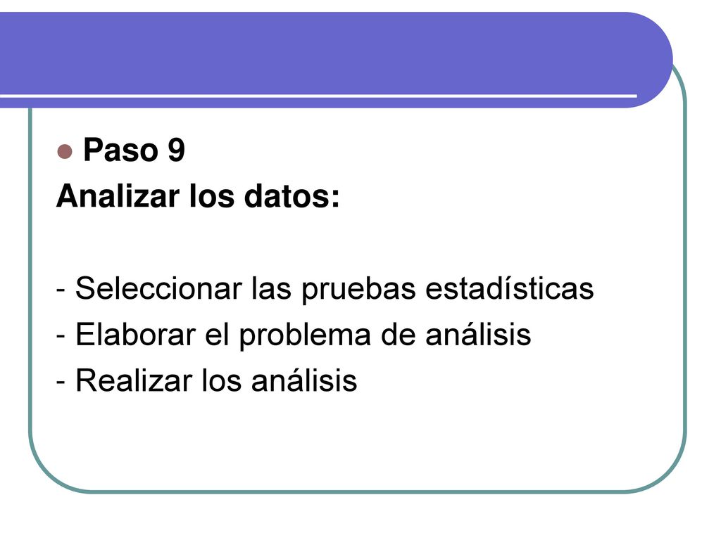 Paso 9 Analizar los datos: - Seleccionar las pruebas estadísticas. - Elaborar el problema de análisis.