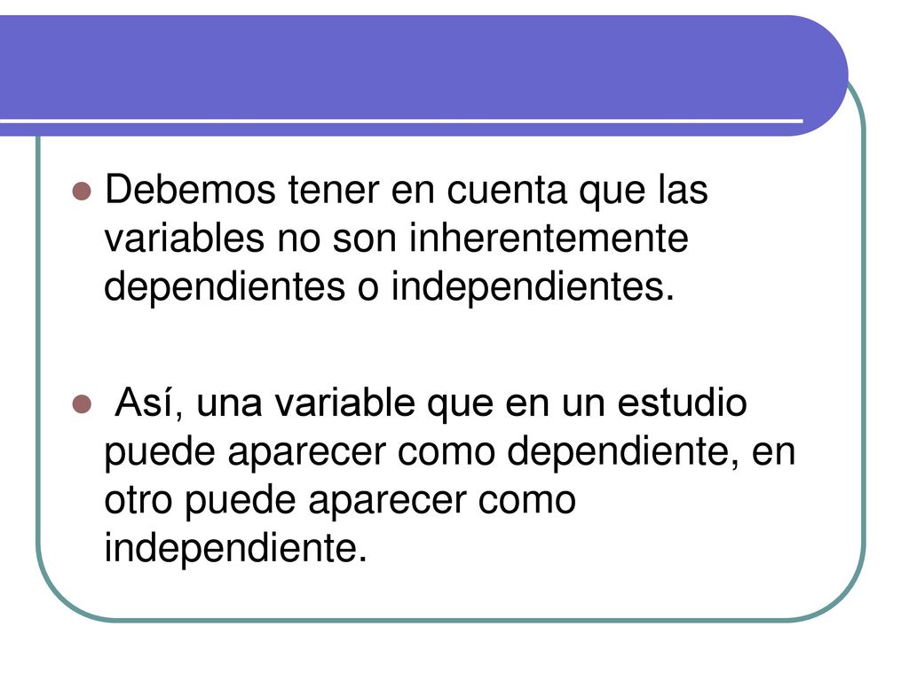 Debemos tener en cuenta que las variables no son inherentemente dependientes o independientes.