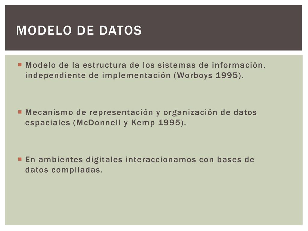 Modelo de datos Modelo de la estructura de los sistemas de información, independiente de implementación (Worboys 1995).