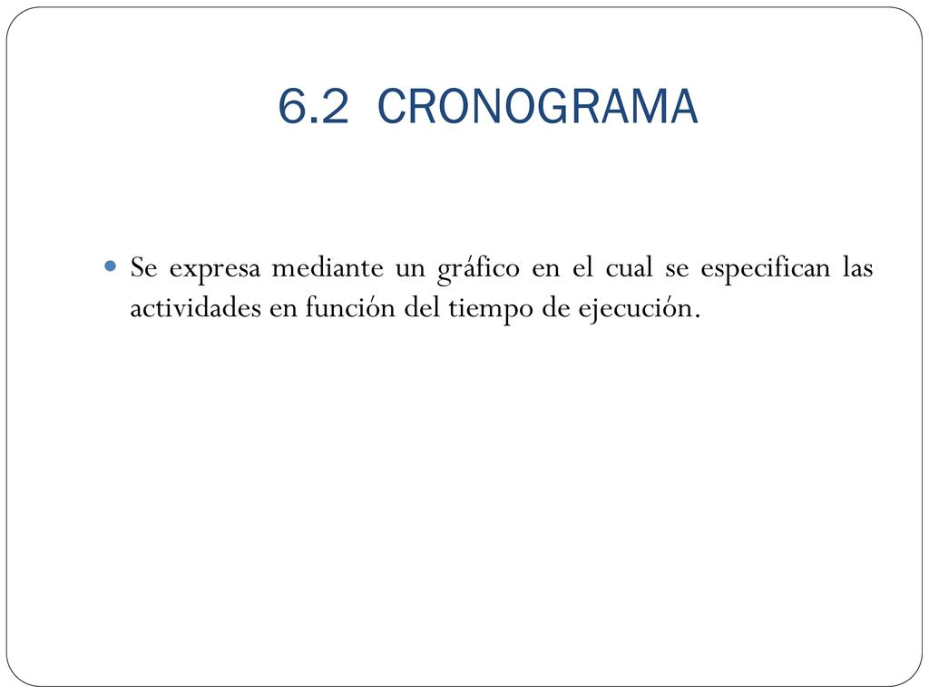 6.2 CRONOGRAMA Se expresa mediante un gráfico en el cual se especifican las actividades en función del tiempo de ejecución.