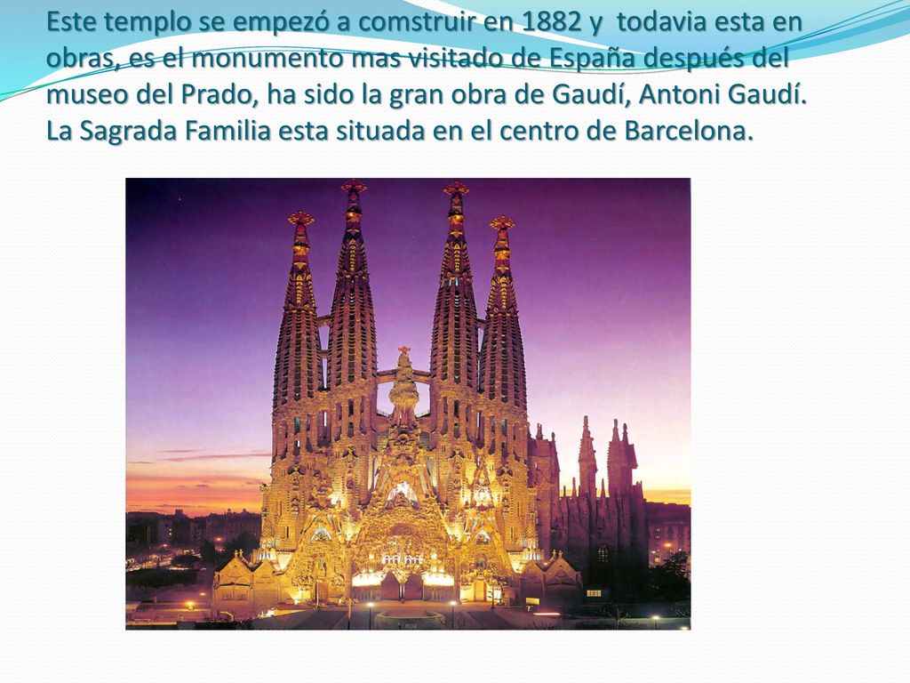 Este templo se empezó a comstruir en 1882 y todavia esta en obras, es el monumento mas visitado de España después del museo del Prado, ha sido la gran obra de Gaudí, Antoni Gaudí.