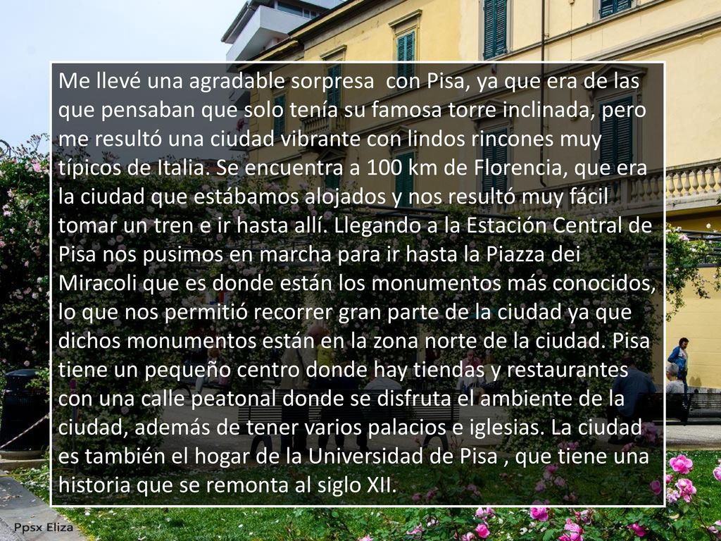 Me llevé una agradable sorpresa con Pisa, ya que era de las que pensaban que solo tenía su famosa torre inclinada, pero me resultó una ciudad vibrante con lindos rincones muy típicos de Italia.