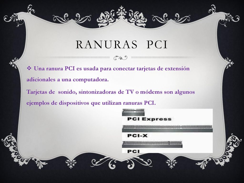 Ranuras pci Una ranura PCI es usada para conectar tarjetas de extensión adicionales a una computadora.