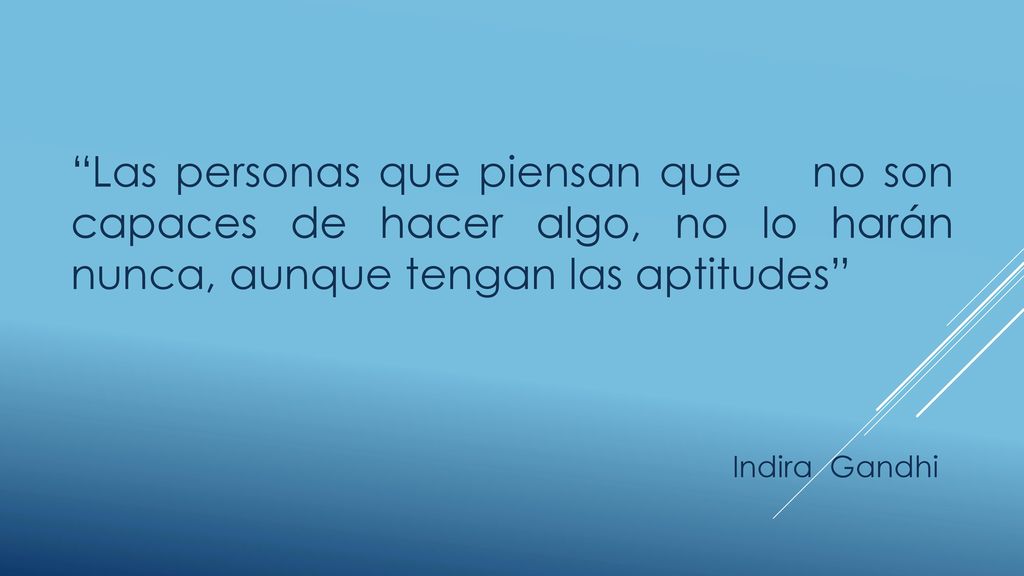 Las personas que piensan que no son capaces de hacer algo, no lo harán nunca, aunque tengan las aptitudes
