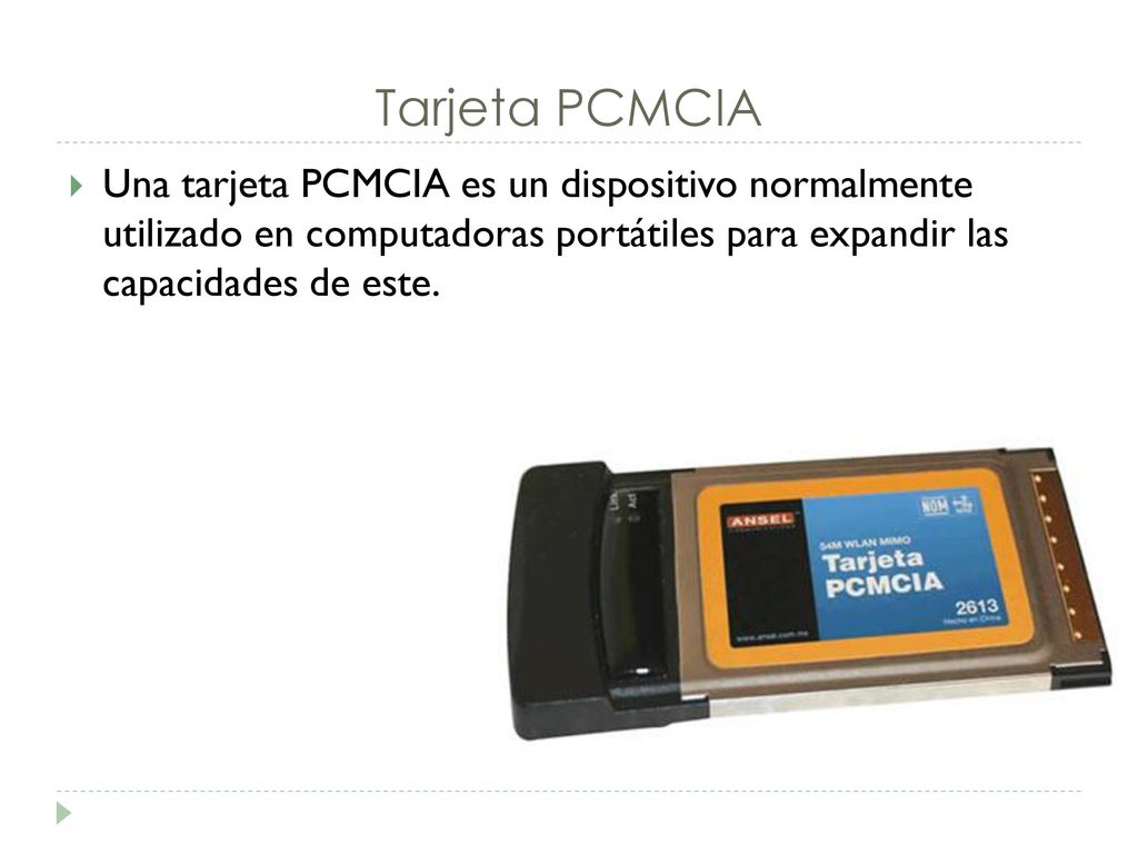Tarjeta PCMCIA Una tarjeta PCMCIA es un dispositivo normalmente utilizado en computadoras portátiles para expandir las capacidades de este.