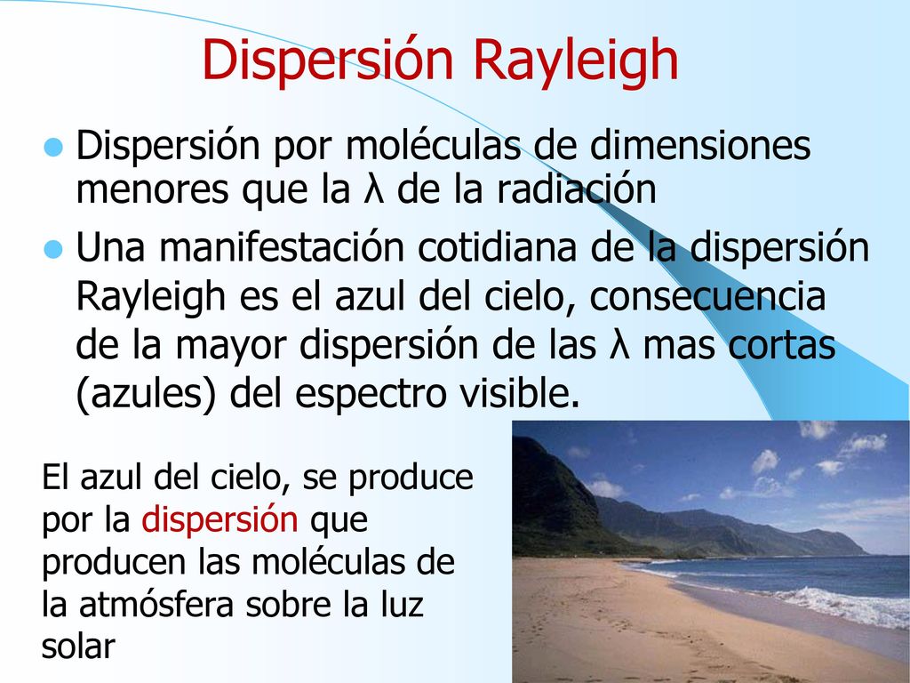 Dispersión Rayleigh Dispersión por moléculas de dimensiones menores que la λ de la radiación.