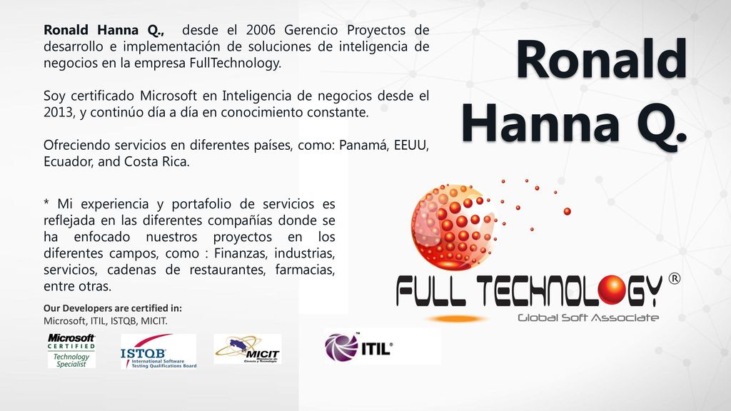 Ronald Hanna Q., desde el 2006 Gerencio Proyectos de desarrollo e implementación de soluciones de inteligencia de negocios en la empresa FullTechnology.