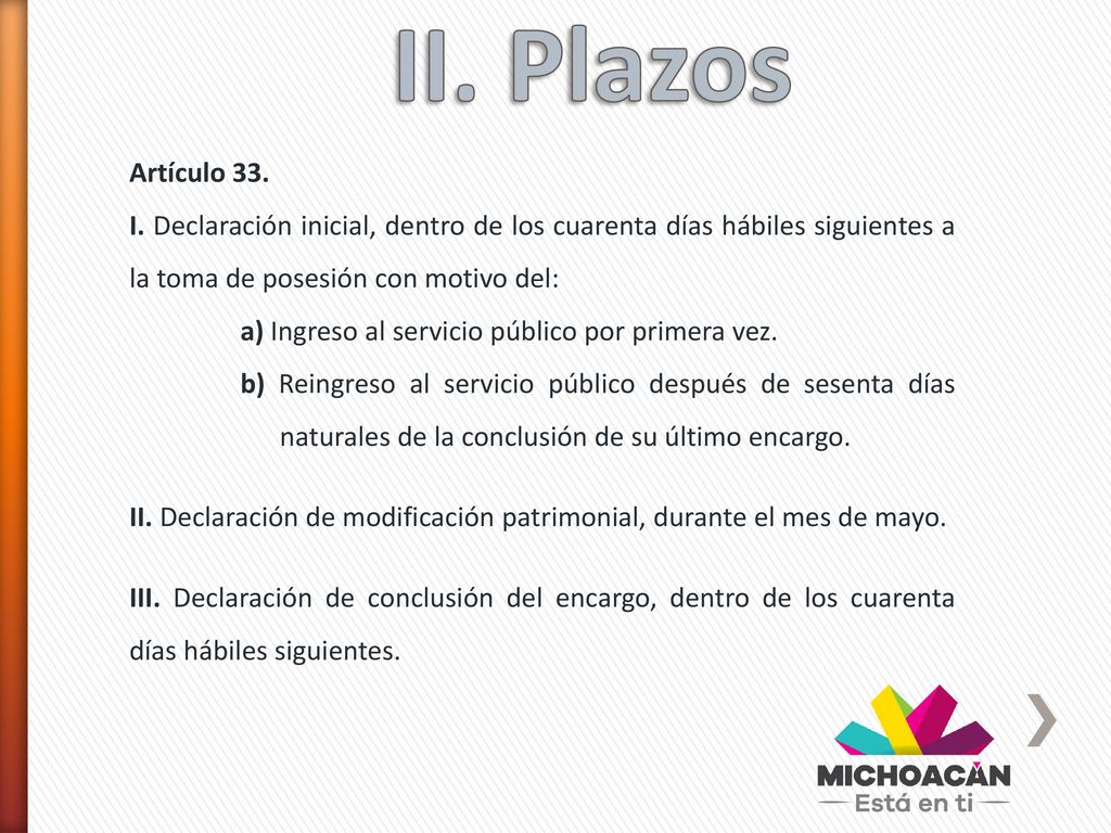 II. Plazos Artículo 33. I. Declaración inicial, dentro de los cuarenta días hábiles siguientes a la toma de posesión con motivo del:
