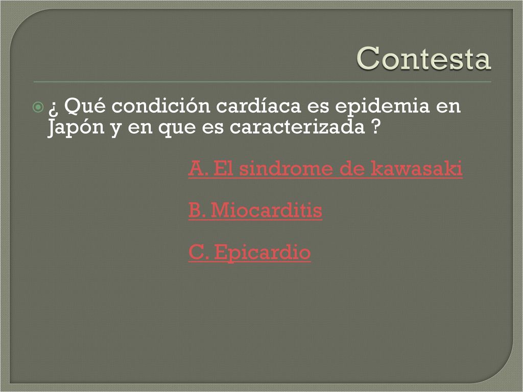 Contesta ¿ Qué condición cardíaca es epidemia en Japón y en que es caracterizada A. El sindrome de kawasaki.