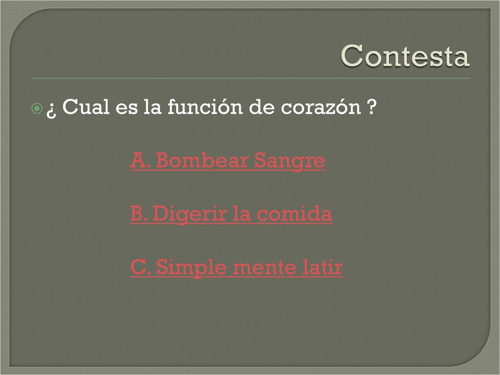 Contesta ¿ Cual es la función de corazón A. Bombear Sangre