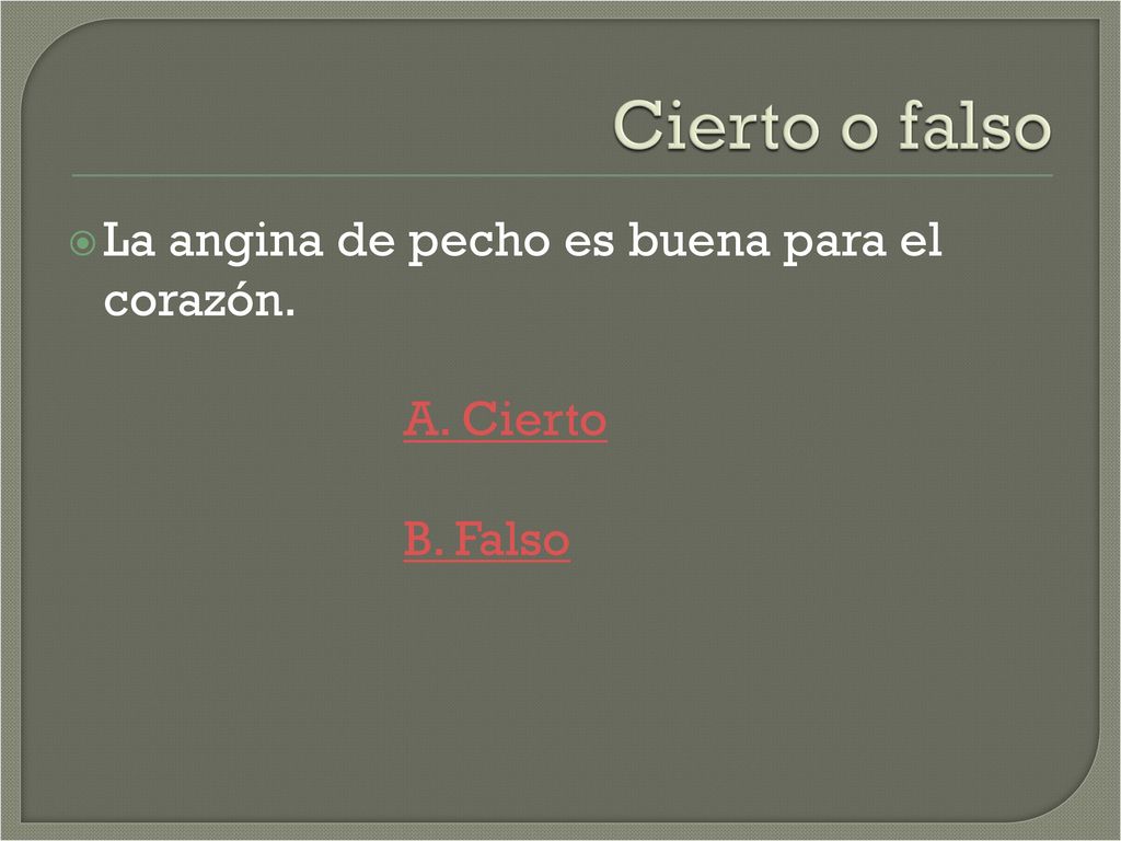 Cierto o falso La angina de pecho es buena para el corazón. A. Cierto