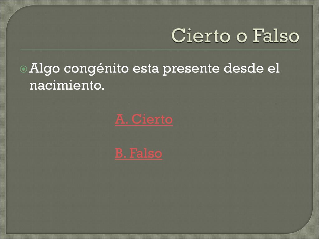 Cierto o Falso Algo congénito esta presente desde el nacimiento.