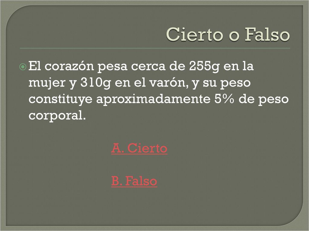 Cierto o Falso El corazón pesa cerca de 255g en la mujer y 310g en el varón, y su peso constituye aproximadamente 5% de peso corporal.