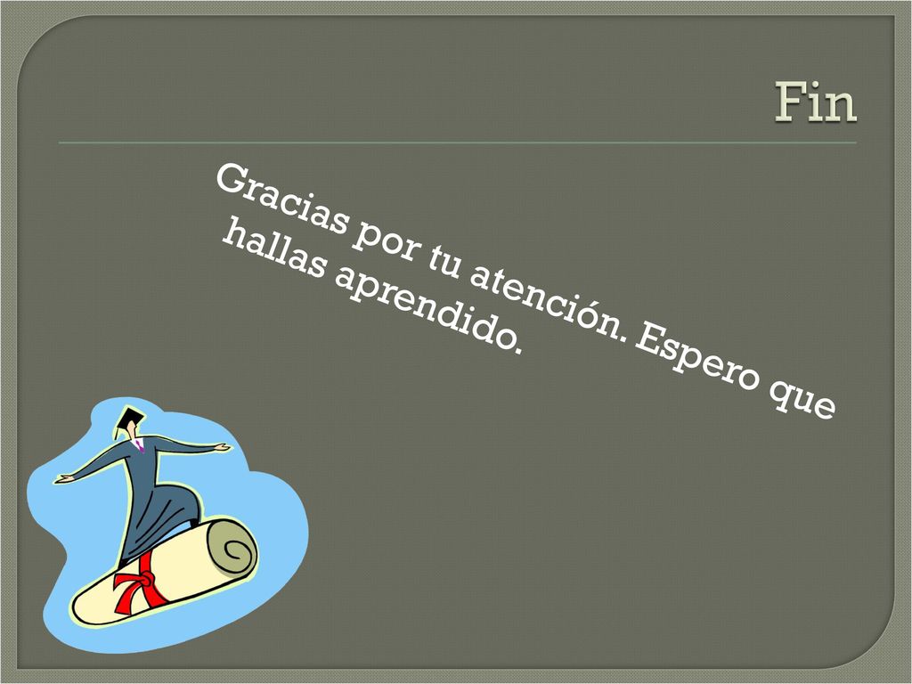 Fin Gracias por tu atención. Espero que hallas aprendido.