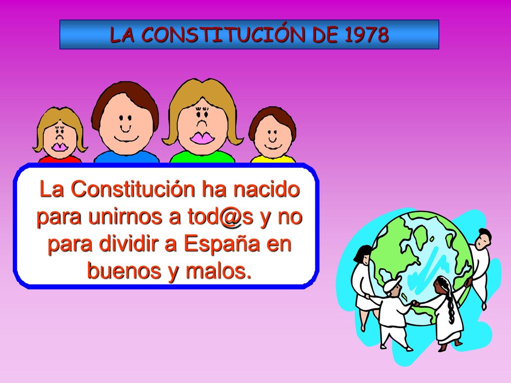 LA CONSTITUCIÓN DE 1978 La Constitución ha nacido para unirnos a y no para dividir a España en buenos y malos.