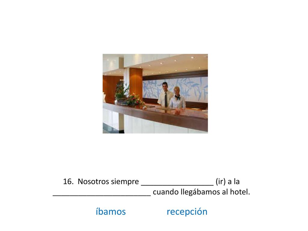 16. Nosotros siempre _________________ (ir) a la _______________________ cuando llegábamos al hotel.