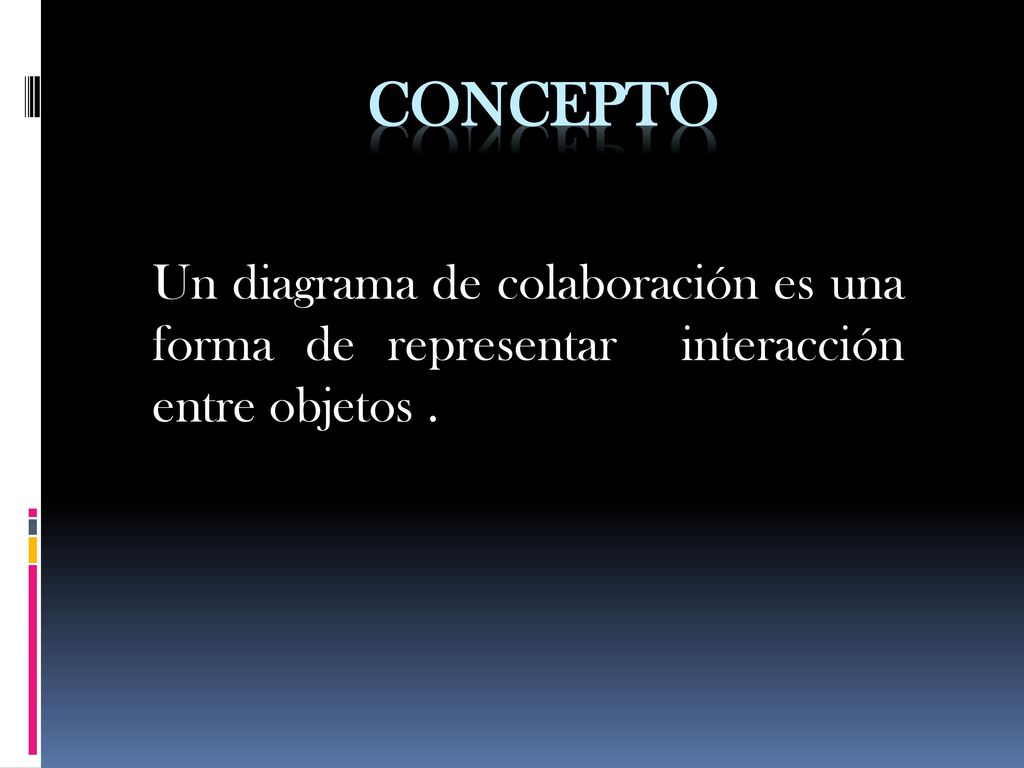CONCEPTO Un diagrama de colaboración es una forma de representar interacción entre objetos .