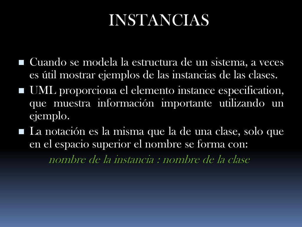 INSTANCIAS Cuando se modela la estructura de un sistema, a veces es útil mostrar ejemplos de las instancias de las clases.