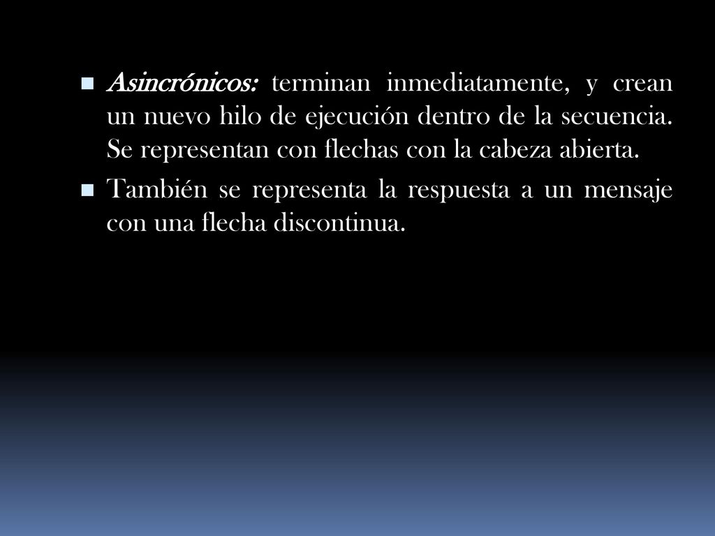Asincrónicos: terminan inmediatamente, y crean un nuevo hilo de ejecución dentro de la secuencia. Se representan con flechas con la cabeza abierta.