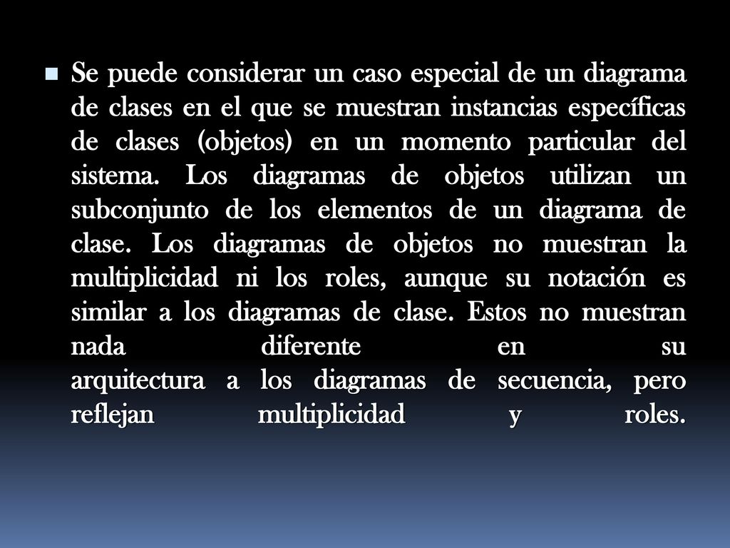 Se puede considerar un caso especial de un diagrama de clases en el que se muestran instancias específicas de clases (objetos) en un momento particular del sistema.