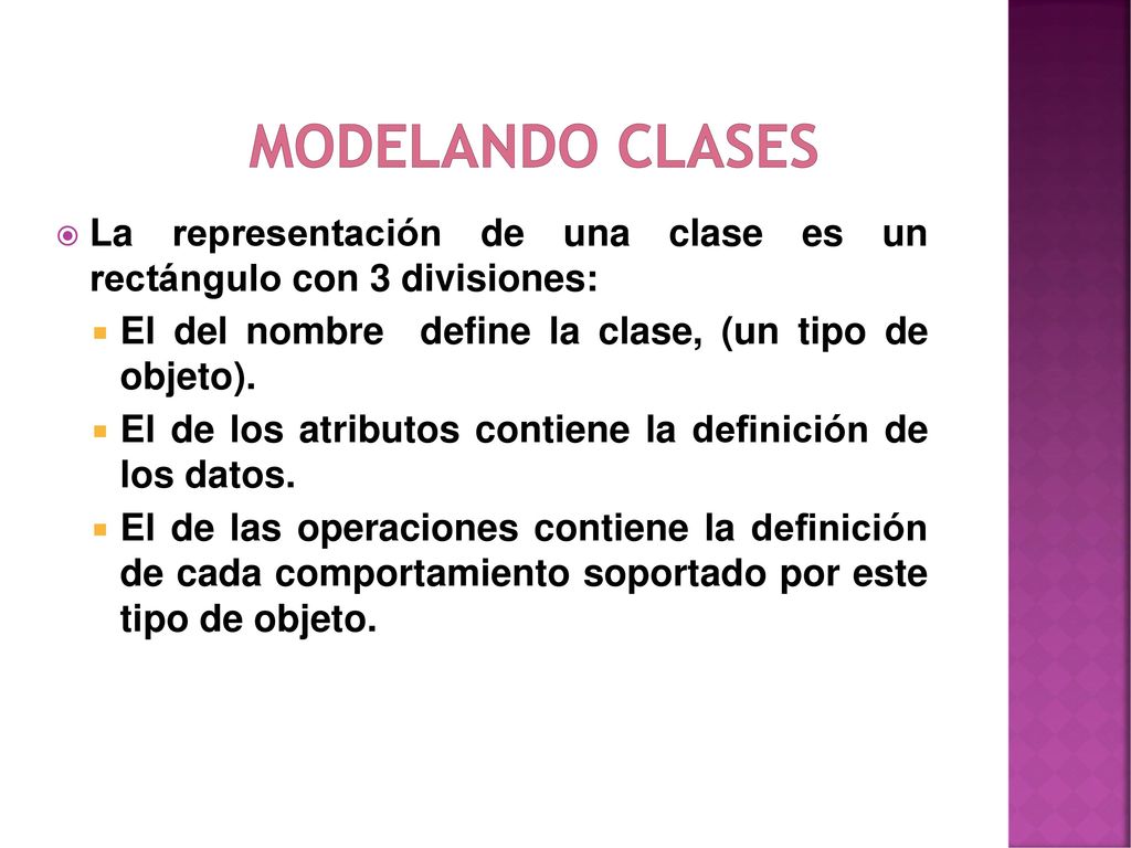 Modelando Clases La representación de una clase es un rectángulo con 3 divisiones: El del nombre define la clase, (un tipo de objeto).