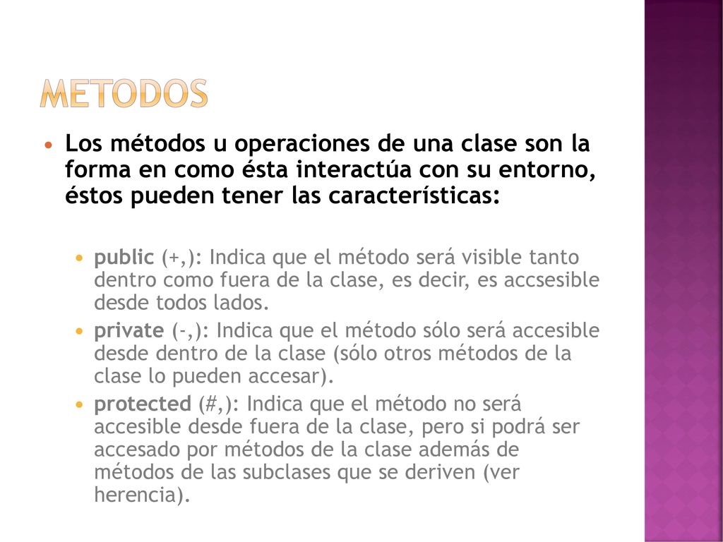 METODOS Los métodos u operaciones de una clase son la forma en como ésta interactúa con su entorno, éstos pueden tener las características: