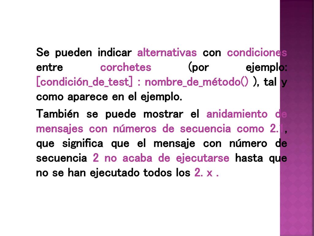 Se pueden indicar alternativas con condiciones entre corchetes (por ejemplo: [condición_de_test] : nombre_de_método() ), tal y como aparece en el ejemplo.