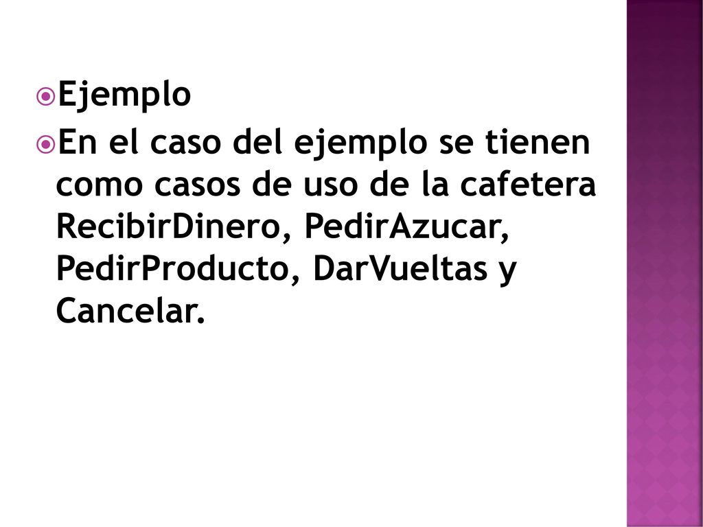 Ejemplo En el caso del ejemplo se tienen como casos de uso de la cafetera RecibirDinero, PedirAzucar, PedirProducto, DarVueltas y Cancelar.