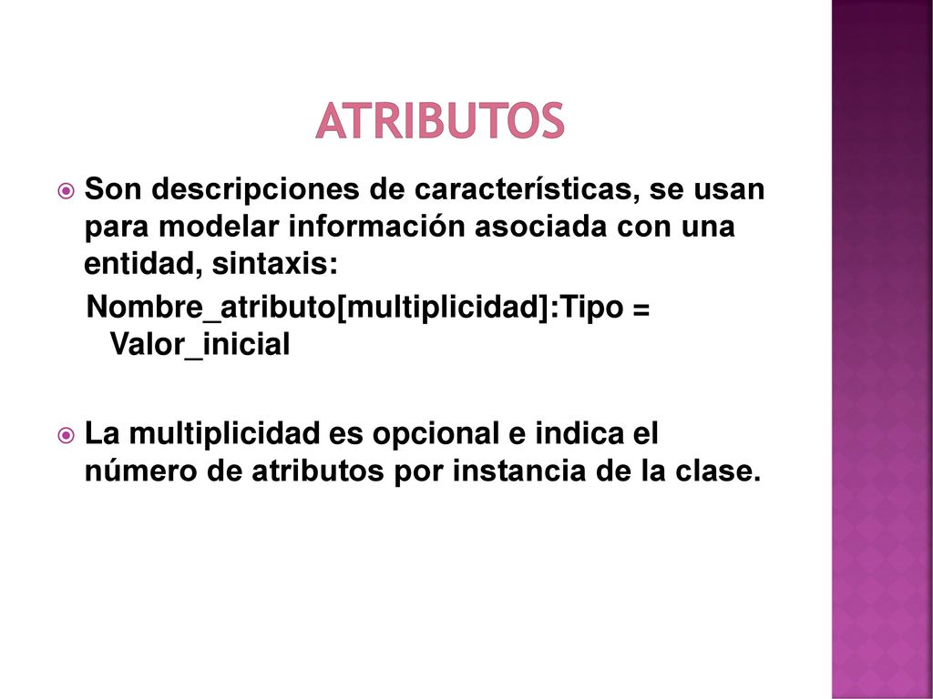 Atributos Son descripciones de características, se usan para modelar información asociada con una entidad, sintaxis: