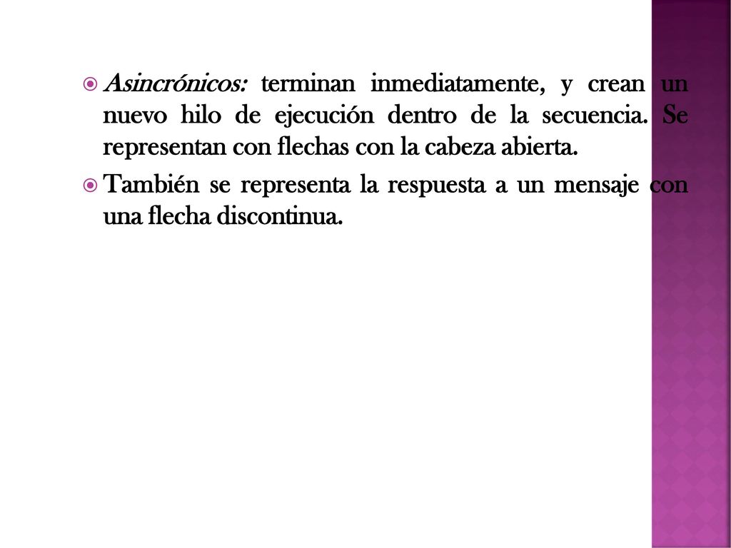 Asincrónicos: terminan inmediatamente, y crean un nuevo hilo de ejecución dentro de la secuencia. Se representan con flechas con la cabeza abierta.