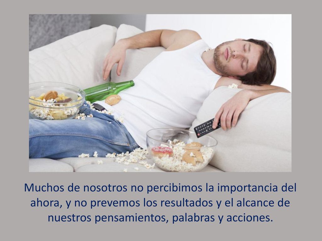 Muchos de nosotros no percibimos la importancia del ahora, y no prevemos los resultados y el alcance de nuestros pensamientos, palabras y acciones.