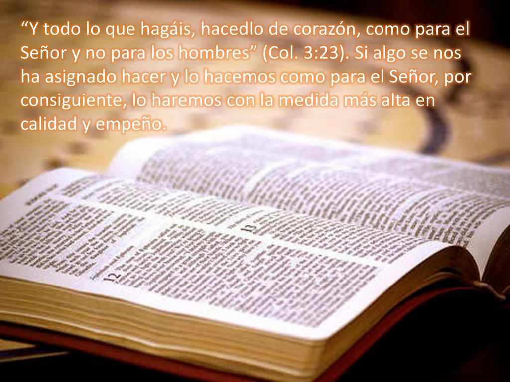 Y todo lo que hagáis, hacedlo de corazón, como para el Señor y no para los hombres (Col.