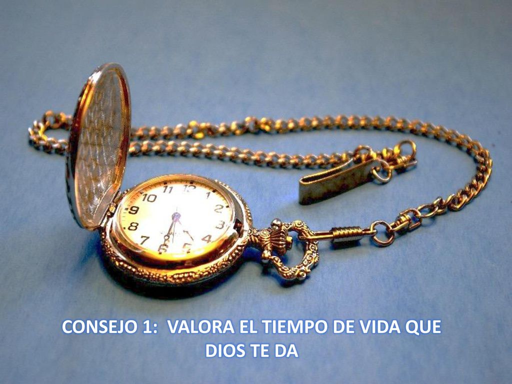 CONSEJO 1: VALORA EL TIEMPO DE VIDA QUE DIOS TE DA