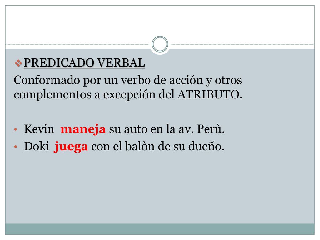 PREDICADO VERBAL Conformado por un verbo de acción y otros complementos a excepción del ATRIBUTO. Kevin maneja su auto en la av. Perù.