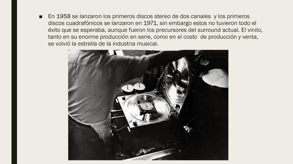 En 1958 se lanzaron los primeros discos stereo de dos canales y los primeros discos cuadrafónicos se lanzaron en 1971, sin embargo estos no tuvieron todo el éxito que se esperaba, aunque fueron los precursores del surround actual.