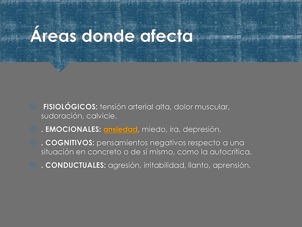 Áreas donde afecta FISIOLÓGICOS: tensión arterial alta, dolor muscular, sudoración, calvicie. . EMOCIONALES: ansiedad, miedo, ira, depresión.