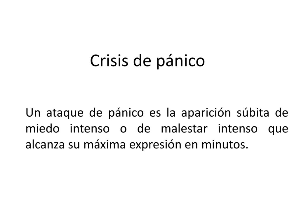 Crisis de pánico Un ataque de pánico es la aparición súbita de miedo intenso o de malestar intenso que alcanza su máxima expresión en minutos.