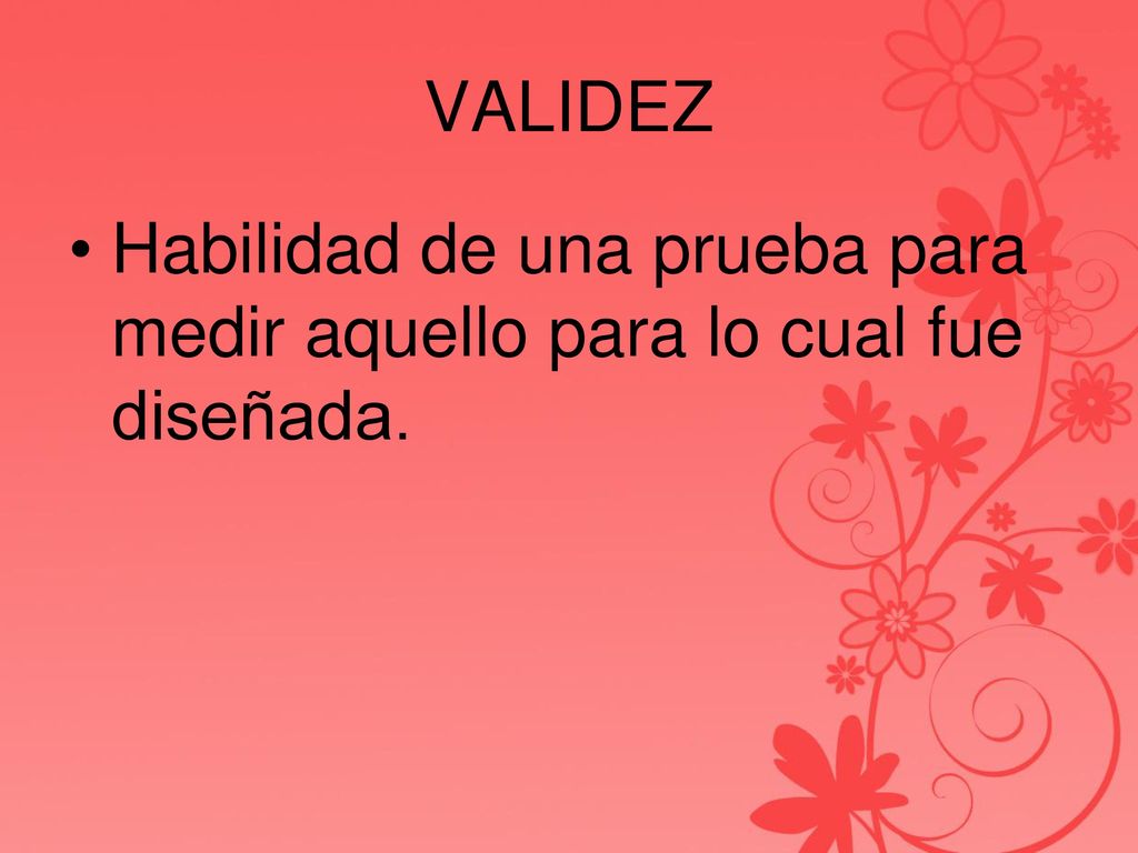 VALIDEZ Habilidad de una prueba para medir aquello para lo cual fue diseñada.