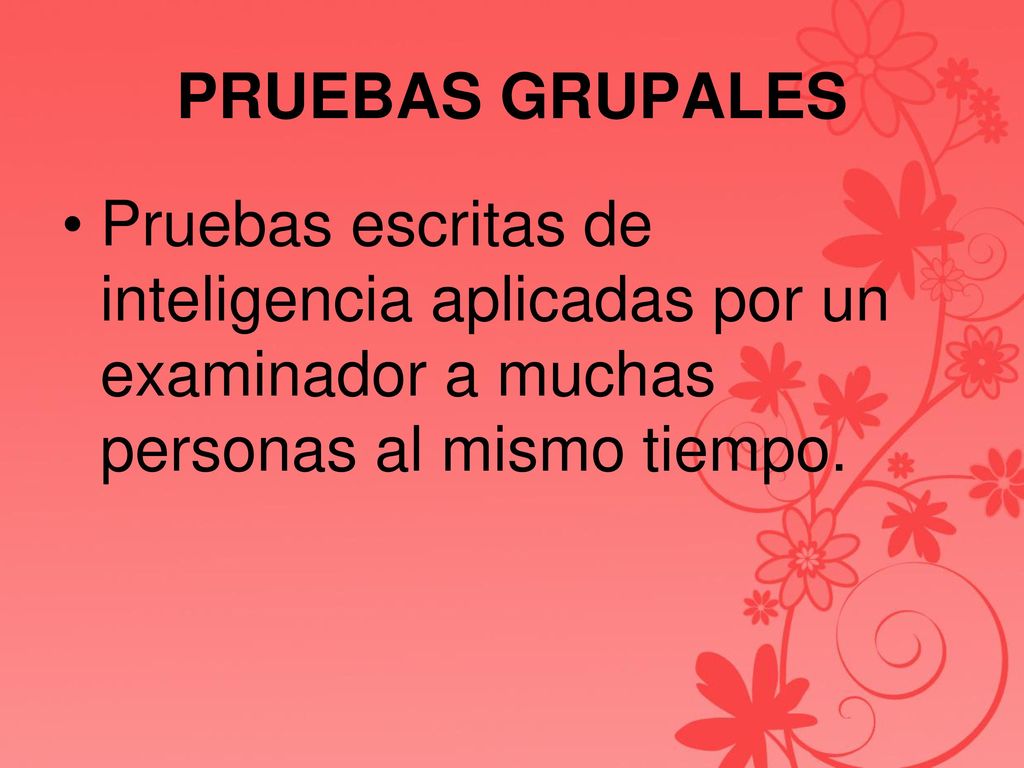 PRUEBAS GRUPALES Pruebas escritas de inteligencia aplicadas por un examinador a muchas personas al mismo tiempo.