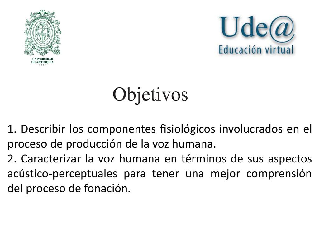 Objetivos 1. Describir los componentes ﬁsiológicos involucrados en el proceso de producción de la voz humana.