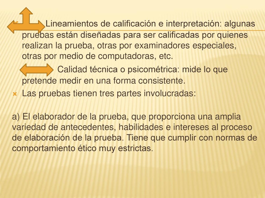 Lineamientos de calificación e interpretación: algunas pruebas están diseñadas para ser calificadas por quienes realizan la prueba, otras por examinadores especiales, otras por medio de computadoras, etc. Calidad técnica o psicométrica: mide lo que pretende medir en una forma consistente.