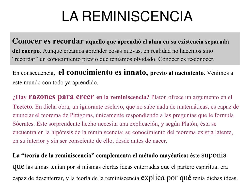 LA REMINISCENCIA En consecuencia, el conocimiento es innato, previo al nacimiento. Venimos a este mundo con todo ya aprendido.