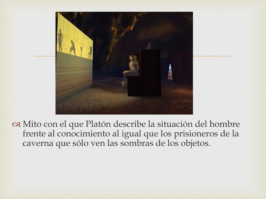 Mito con el que Platón describe la situación del hombre frente al conocimiento al igual que los prisioneros de la caverna que sólo ven las sombras de los objetos.